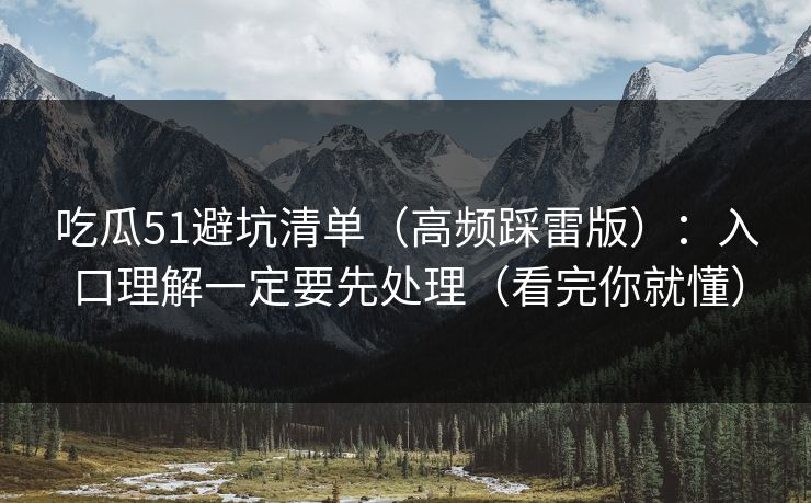 吃瓜51避坑清单（高频踩雷版）：入口理解一定要先处理（看完你就懂）